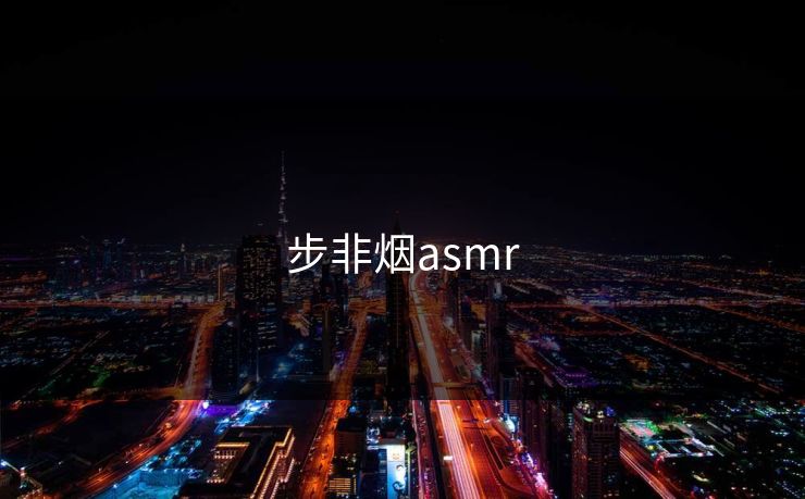 步非烟asmr 步非烟asmr
