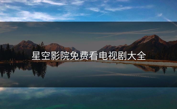 星空影院免费看电视剧大全