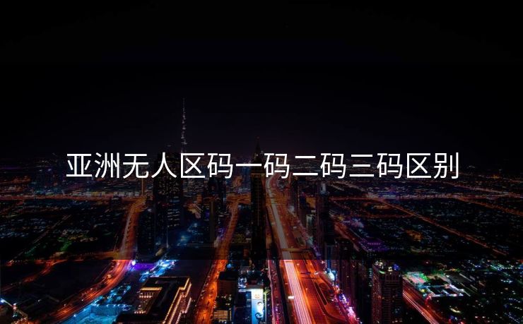 亚洲无人区码一码二码三码区别
